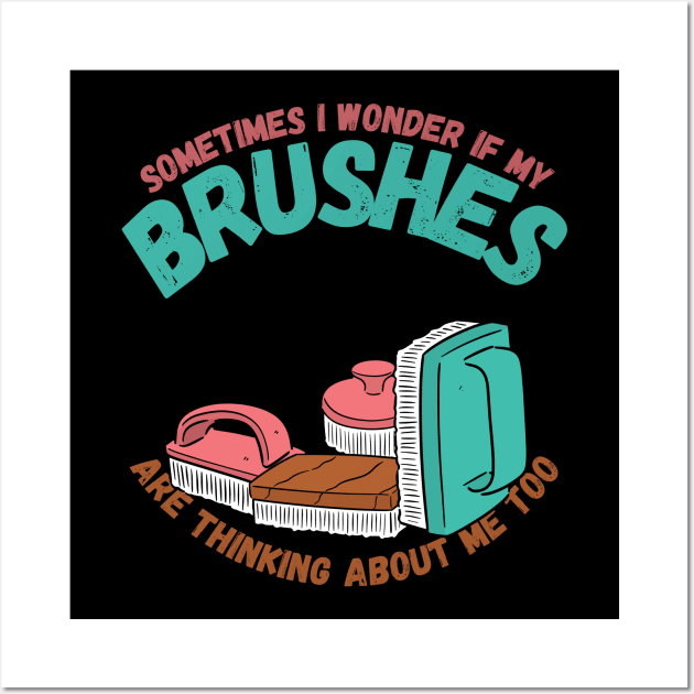 Sometimes I Wonder If My Brushes Are Thinking About Me Too Wall Art by maxdax